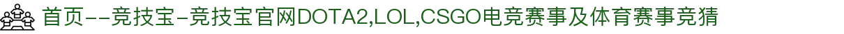 首页--竞技宝-竞技宝官网DOTA2,LOL,CSGO电竞赛事及体育赛事竞猜