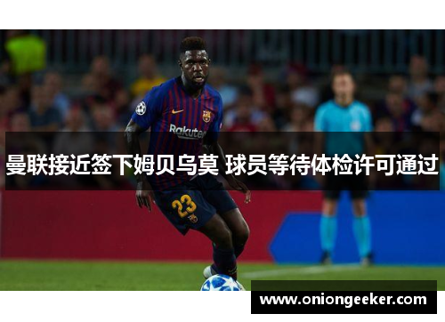 曼联接近签下姆贝乌莫 球员等待体检许可通过
