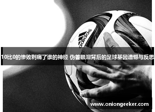 10比0的惨败刺痛了谁的神经 伪善眼泪背后的足球基因遗憾与反思